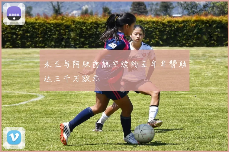 米兰与阿联酋航空续约五年年赞助达三千万欧元