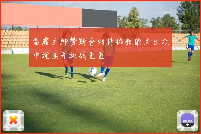 雷霆主帅赞斯普利特执教能力出众中途接手挑战重重
