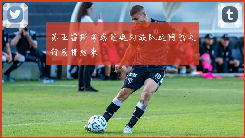 苏亚雷斯考虑重返民族队迈阿密之行或将结束