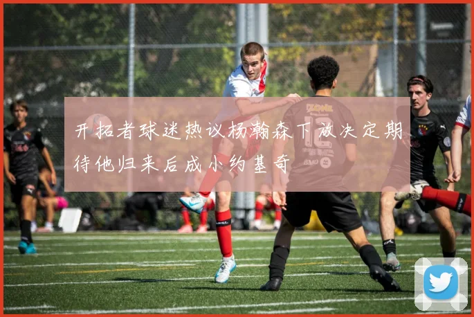 开拓者球迷热议杨瀚森下放决定期待他归来后成小约基奇