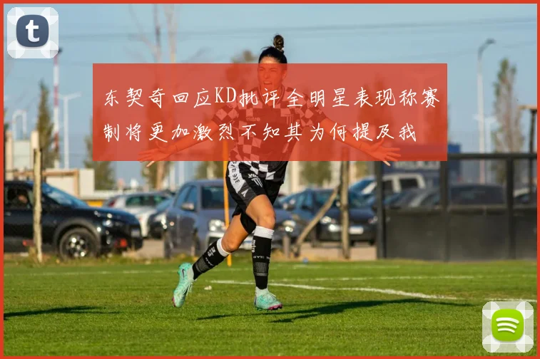 东契奇回应KD批评全明星表现称赛制将更加激烈不知其为何提及我