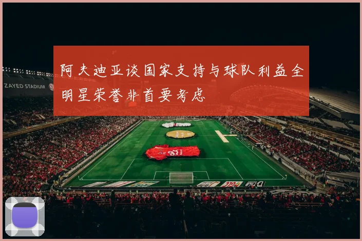 阿夫迪亚谈国家支持与球队利益全明星荣誉非首要考虑