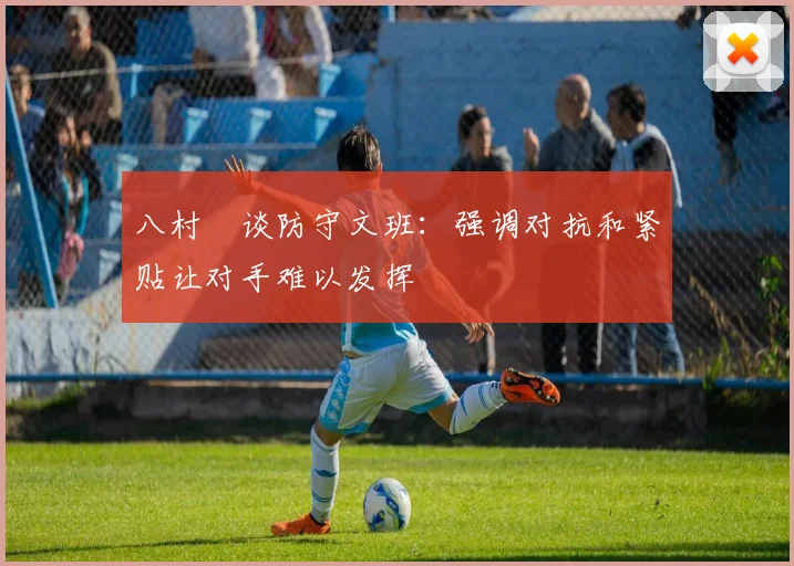 八村塁谈防守文班：强调对抗和紧贴让对手难以发挥