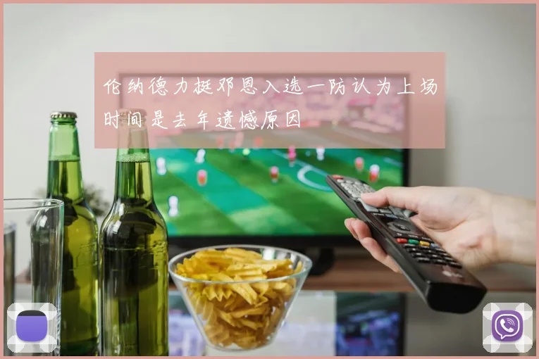 伦纳德力挺邓恩入选一防认为上场时间是去年遗憾原因