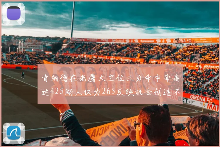 肯纳德在老鹰大空位三分命中率高达425湖人仅为265反映机会创造不足