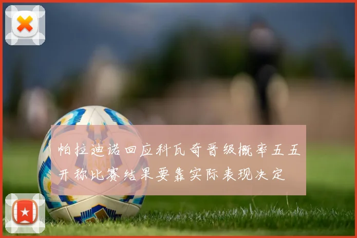 帕拉迪诺回应科瓦奇晋级概率五五开称比赛结果要靠实际表现决定