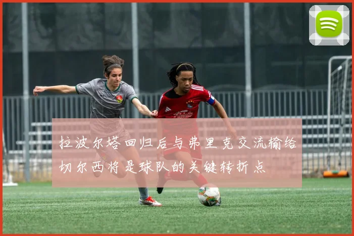 拉波尔塔回归后与弗里克交流输给切尔西将是球队的关键转折点