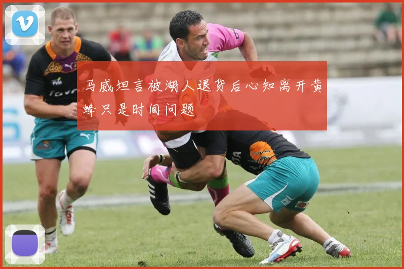 马威坦言被湖人退货后心知离开黄蜂只是时间问题